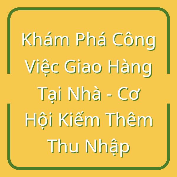Khám Phá Công Việc Giao Hàng Tại Nhà - Cơ Hội Kiếm Thêm Thu Nhập