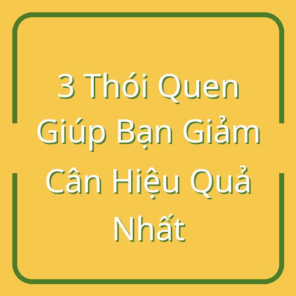 3 Thói Quen Giúp Bạn Giảm Cân Hiệu Quả Nhất