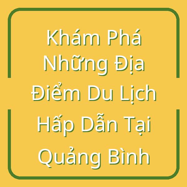 Khám Phá Những Địa Điểm Du Lịch Hấp Dẫn Tại Quảng Bình
