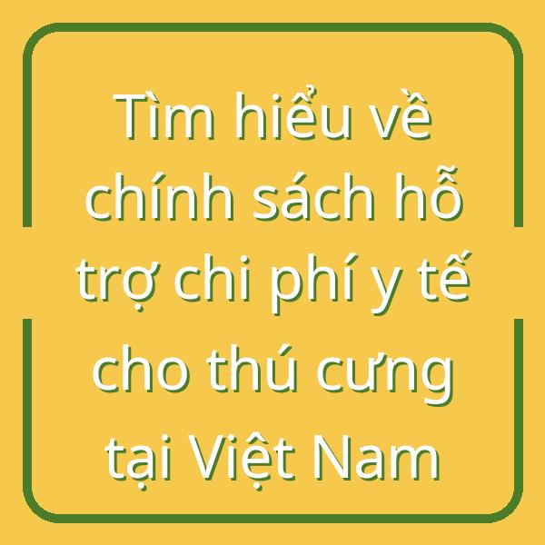 Tìm hiểu về chính sách hỗ trợ chi phí y tế cho thú cưng tại Việt Nam