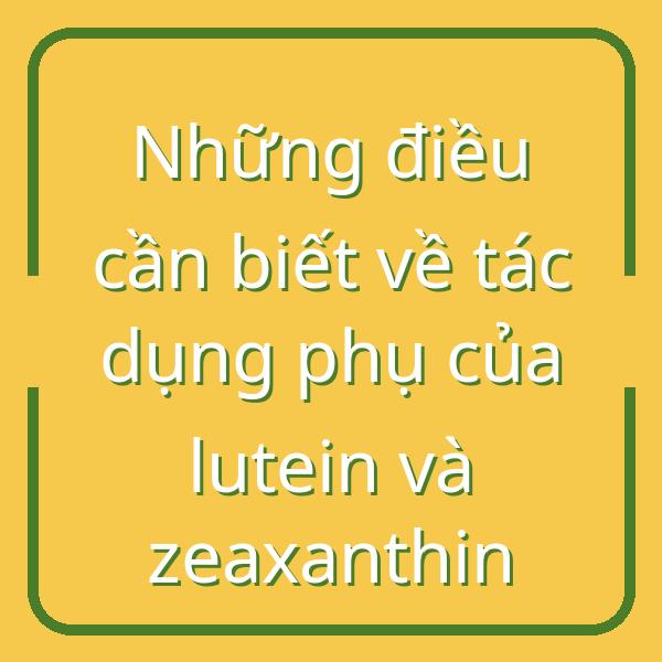 Những điều cần biết về tác dụng phụ của lutein và zeaxanthin