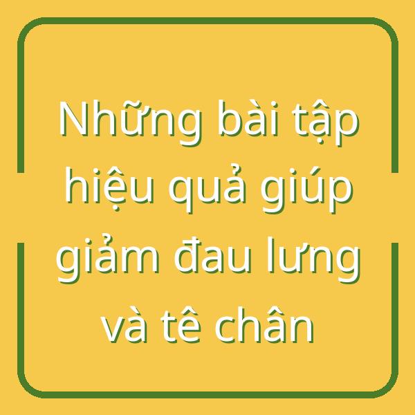 Những bài tập hiệu quả giúp giảm đau lưng và tê chân