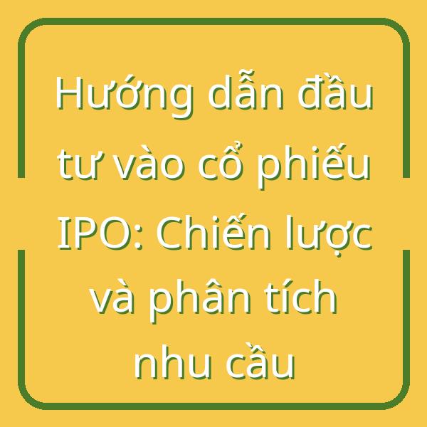 Hướng dẫn đầu tư vào cổ phiếu IPO: Chiến lược và phân tích nhu cầu