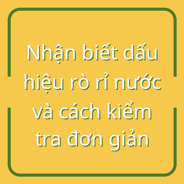 Nhận biết dấu hiệu rò rỉ nước và cách kiểm tra đơn giản