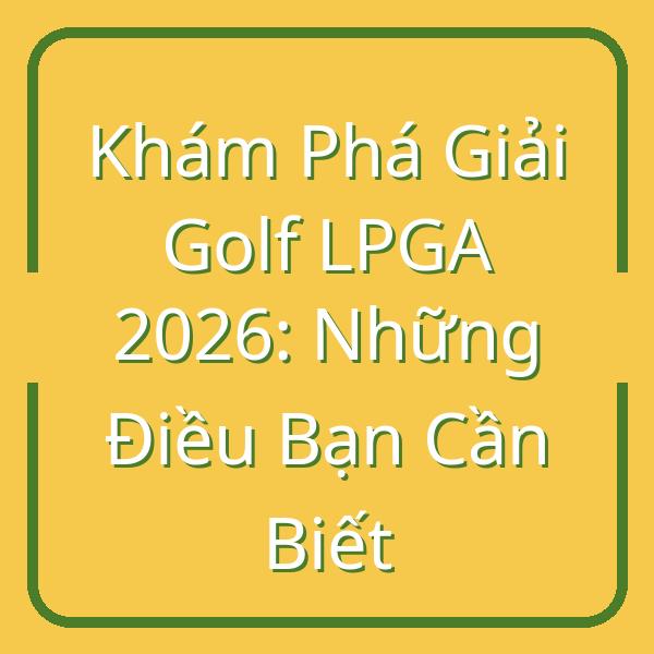 Khám Phá Giải Golf LPGA 2026: Những Điều Bạn Cần Biết