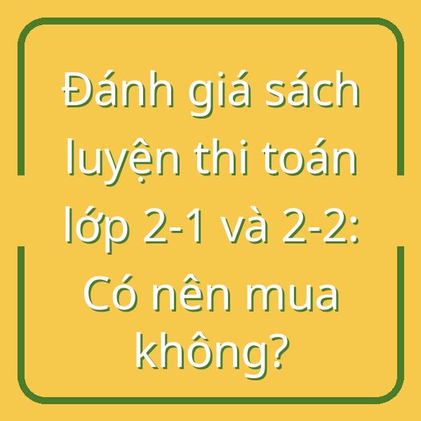 Đánh giá sách luyện thi toán lớp 2-1 và 2-2: Có nên mua không?