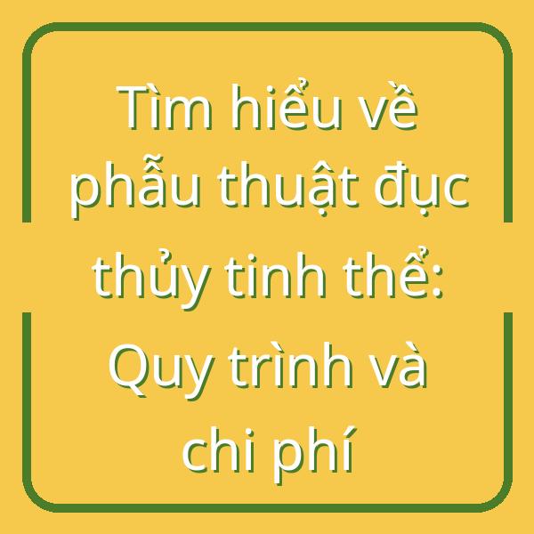 Tìm hiểu về phẫu thuật đục thủy tinh thể: Quy trình và chi phí