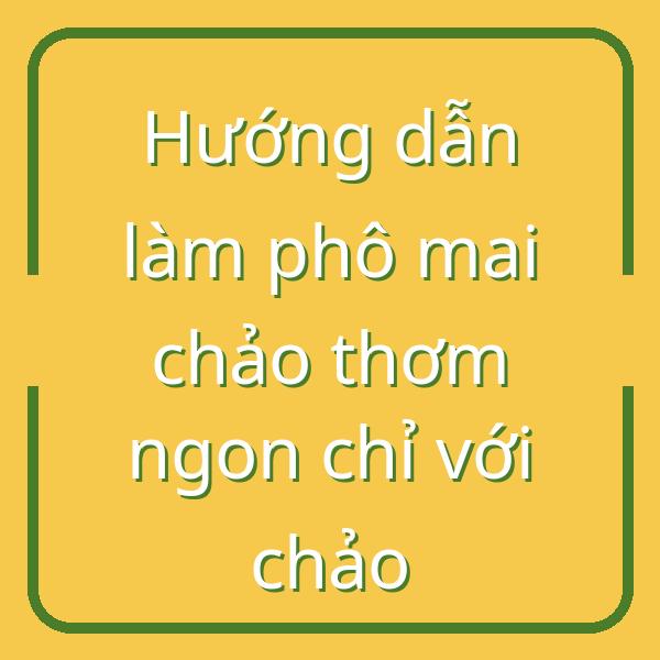 Hướng dẫn làm phô mai chảo thơm ngon chỉ với chảo