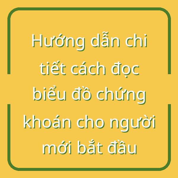 Hướng dẫn chi tiết cách đọc biểu đồ chứng khoán cho người mới bắt đầu