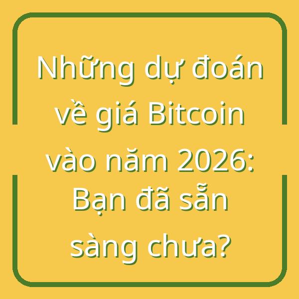 Những dự đoán về giá Bitcoin vào năm 2026: Bạn đã sẵn sàng chưa?
