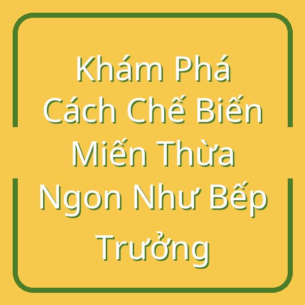 Khám Phá Cách Chế Biến Miến Thừa Ngon Như Bếp Trưởng