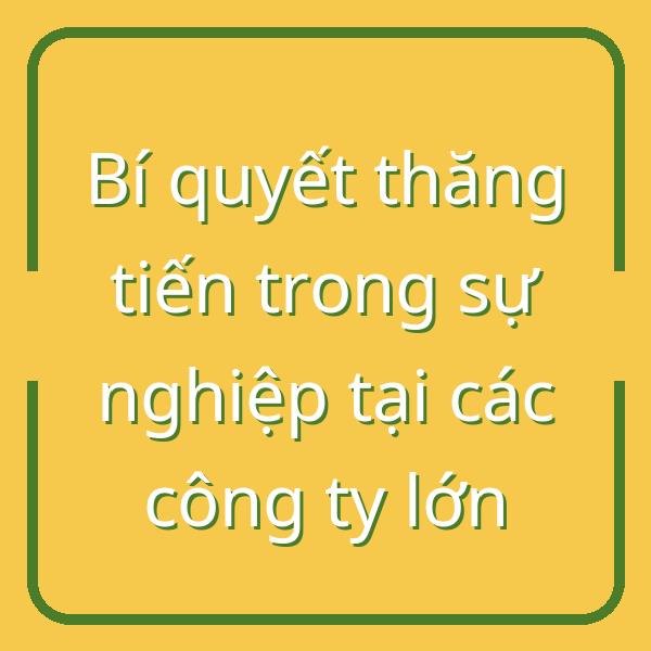 Bí quyết thăng tiến trong sự nghiệp tại các công ty lớn