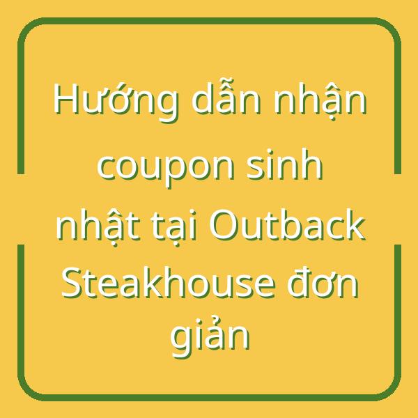 Hướng dẫn nhận coupon sinh nhật tại Outback Steakhouse đơn giản