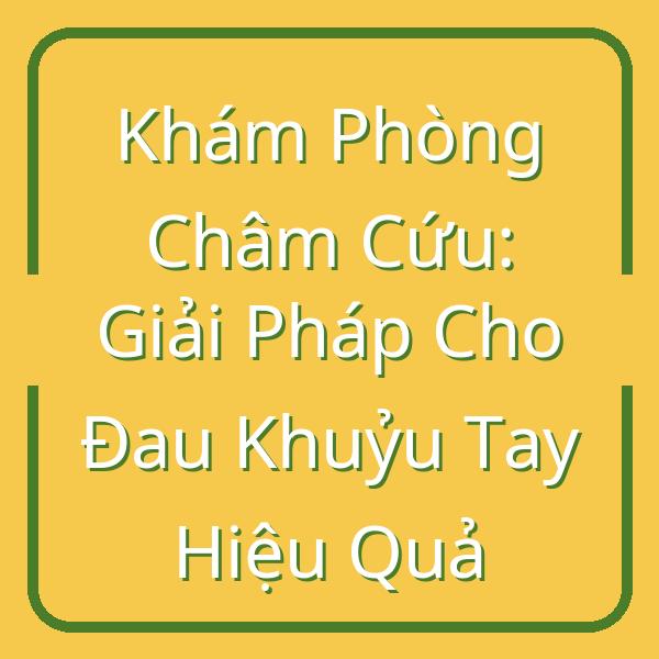 Khám Phòng Châm Cứu: Giải Pháp Cho Đau Khuỷu Tay Hiệu Quả