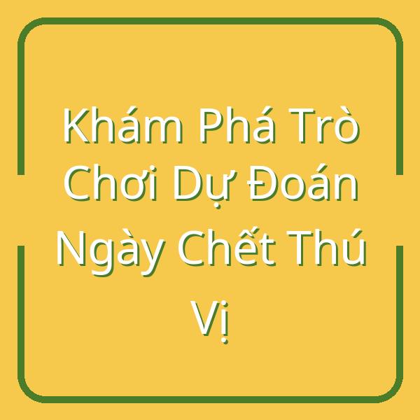 Khám Phá Trò Chơi Dự Đoán Ngày Chết Thú Vị