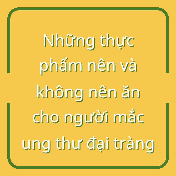 Những thực phẩm nên và không nên ăn cho người mắc ung thư đại tràng