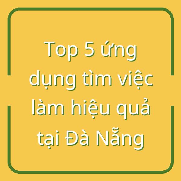 Top 5 ứng dụng tìm việc làm hiệu quả tại Đà Nẵng