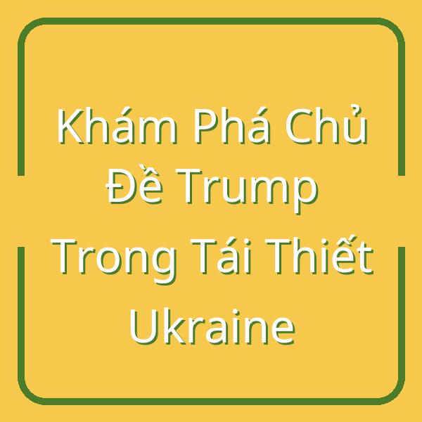 Khám Phá Chủ Đề Trump Trong Tái Thiết Ukraine