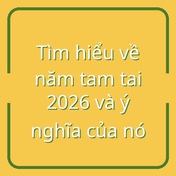Tìm hiểu về năm tam tai 2026 và ý nghĩa của nó