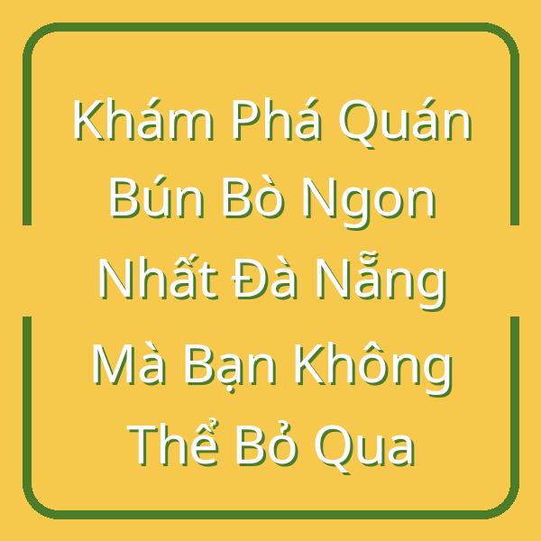 Khám Phá Quán Bún Bò Ngon Nhất Đà Nẵng Mà Bạn Không Thể Bỏ Qua