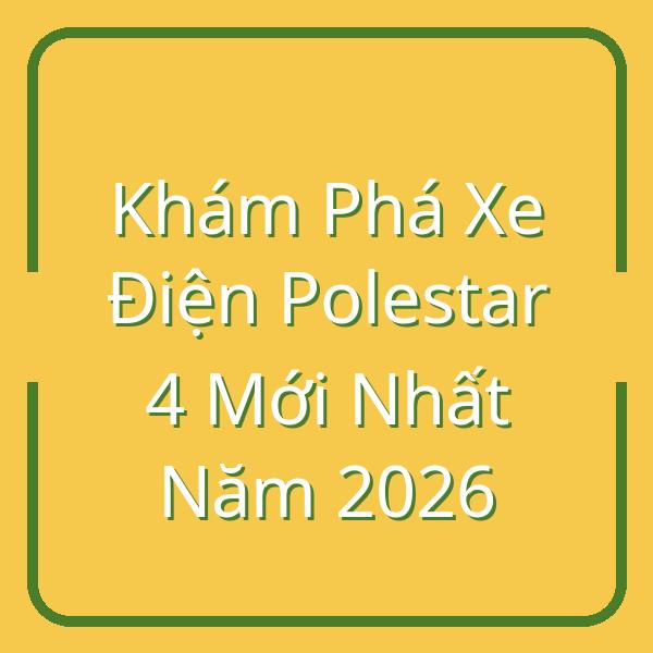 Khám Phá Xe Điện Polestar 4 Mới Nhất Năm 2026