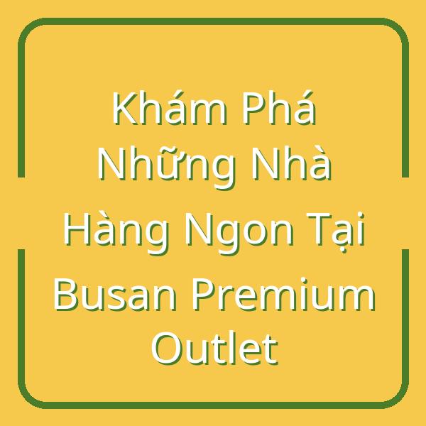 Khám Phá Những Nhà Hàng Ngon Tại Busan Premium Outlet