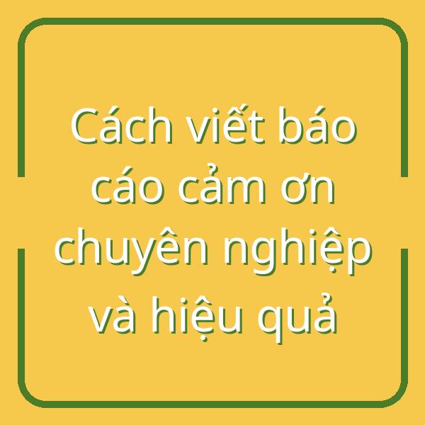 Cách viết báo cáo cảm ơn chuyên nghiệp và hiệu quả