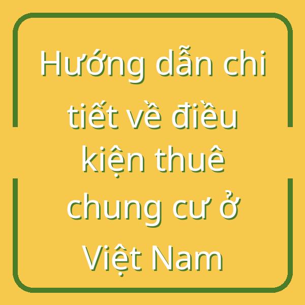 Hướng dẫn chi tiết về điều kiện thuê chung cư ở Việt Nam