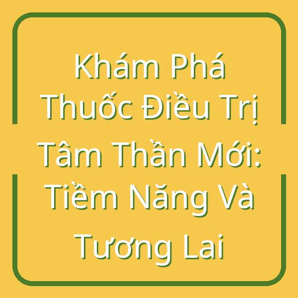 Khám Phá Thuốc Điều Trị Tâm Thần Mới: Tiềm Năng Và Tương Lai