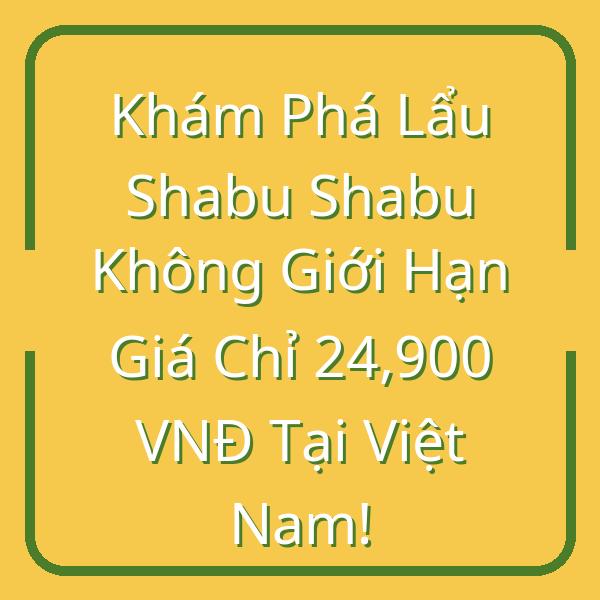 Khám Phá Lẩu Shabu Shabu Không Giới Hạn Giá Chỉ 24,900 VNĐ Tại Việt Nam ...