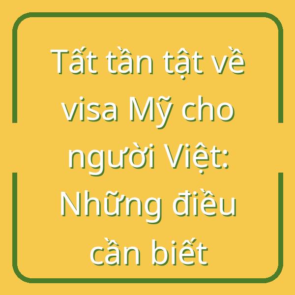 Tất tần tật về visa Mỹ cho người Việt: Những điều cần biết
