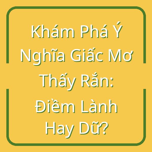 Khám Phá Ý Nghĩa Giấc Mơ Thấy Rắn: Điềm Lành Hay Dữ?