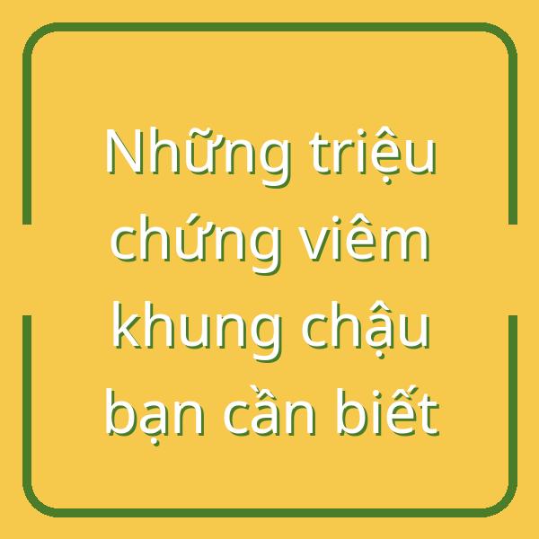 Những triệu chứng viêm khung chậu bạn cần biết