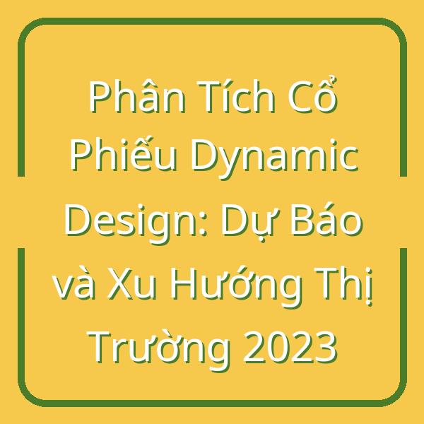 Phân Tích Cổ Phiếu Dynamic Design: Dự Báo và Xu Hướng Thị Trường 2023