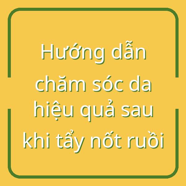 Hướng dẫn chăm sóc da hiệu quả sau khi tẩy nốt ruồi