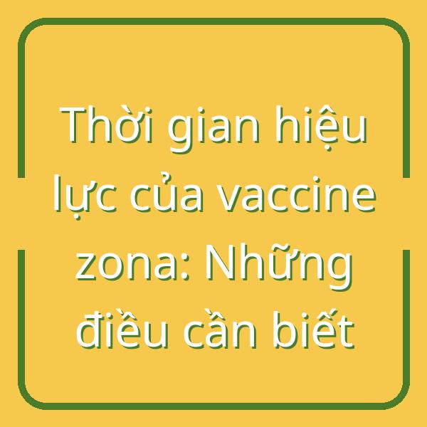Thời gian hiệu lực của vaccine zona: Những điều cần biết