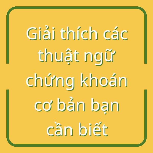 Giải thích các thuật ngữ chứng khoán cơ bản bạn cần biết