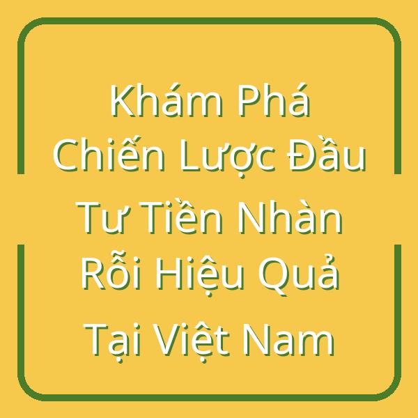 Khám Phá Chiến Lược Đầu Tư Tiền Nhàn Rỗi Hiệu Quả Tại Việt Nam