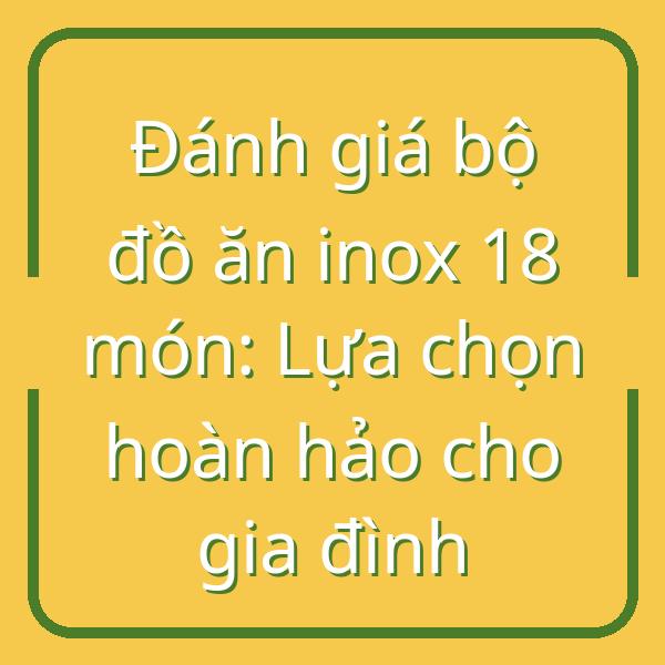 Đánh giá bộ đồ ăn inox 18 món: Lựa chọn hoàn hảo cho gia đình
