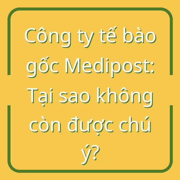 Công ty tế bào gốc Medipost: Tại sao không còn được chú ý?