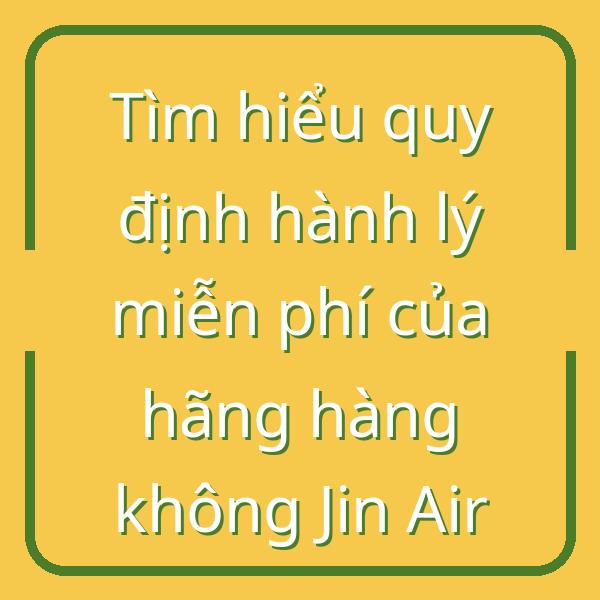Tìm hiểu quy định hành lý miễn phí của hãng hàng không Jin Air
