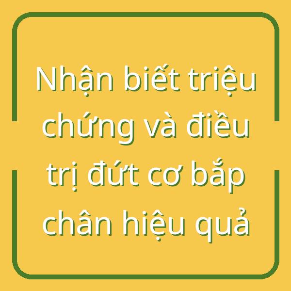 Nhận biết triệu chứng và điều trị đứt cơ bắp chân hiệu quả