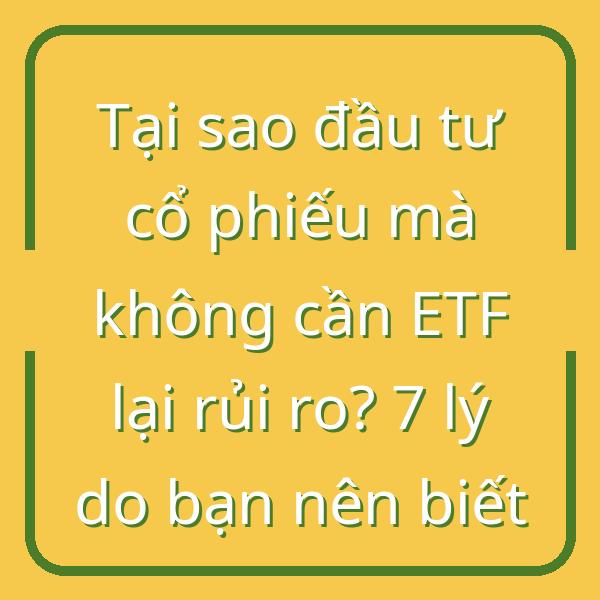 Tại sao đầu tư cổ phiếu mà không cần ETF lại rủi ro? 7 lý do bạn nên biết