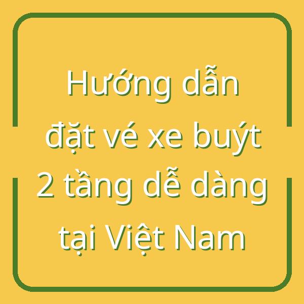 Hướng dẫn đặt vé xe buýt 2 tầng dễ dàng tại Việt Nam