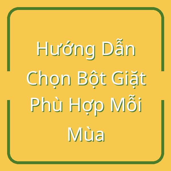 Hướng Dẫn Chọn Bột Giặt Phù Hợp Mỗi Mùa