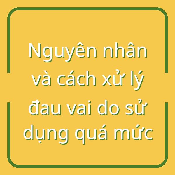 Nguyên nhân và cách xử lý đau vai do sử dụng quá mức