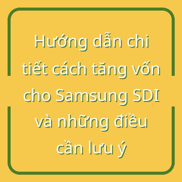 Hướng dẫn chi tiết cách tăng vốn cho Samsung SDI và những điều cần lưu ý