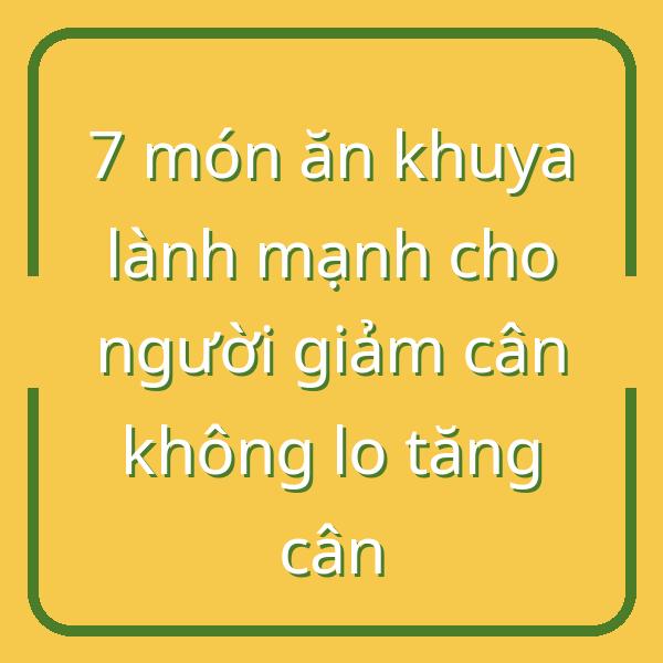 7 món ăn khuya lành mạnh cho người giảm cân không lo tăng cân