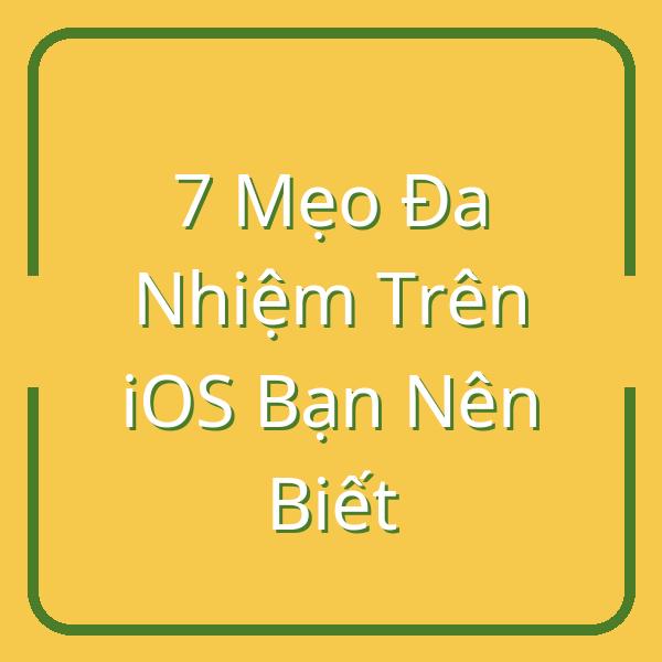 7 Mẹo Đa Nhiệm Trên iOS Bạn Nên Biết