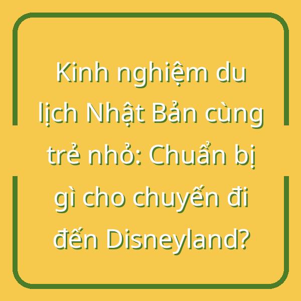 Kinh nghiệm du lịch Nhật Bản cùng trẻ nhỏ: Chuẩn bị gì cho chuyến đi đến Disneyland?